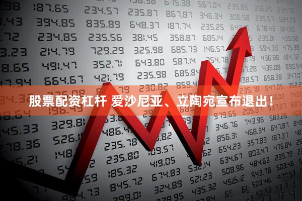 股票配资杠杆 爱沙尼亚、立陶宛宣布退出！