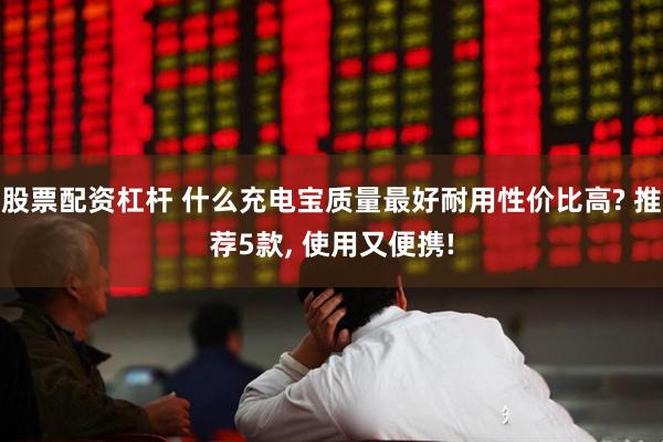 股票配资杠杆 什么充电宝质量最好耐用性价比高? 推荐5款, 使用又便携!