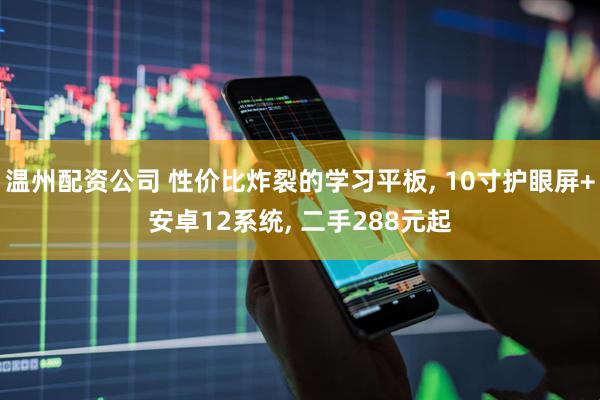 温州配资公司 性价比炸裂的学习平板, 10寸护眼屏+安卓12系统, 二手288元起