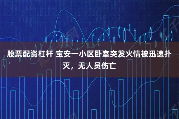 股票配资杠杆 宝安一小区卧室突发火情被迅速扑灭，无人员伤亡