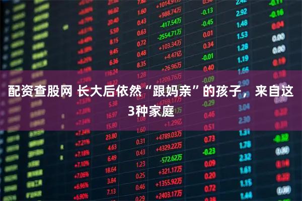 配资查股网 长大后依然“跟妈亲”的孩子，来自这3种家庭