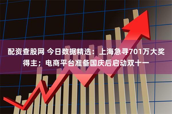 配资查股网 今日数据精选：上海急寻701万大奖得主；电商平台准备国庆后启动双十一