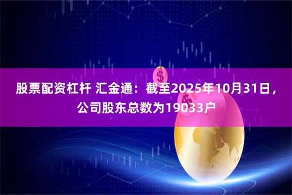 股票配资杠杆 汇金通：截至2025年10月31日，公司股东总数为19033户