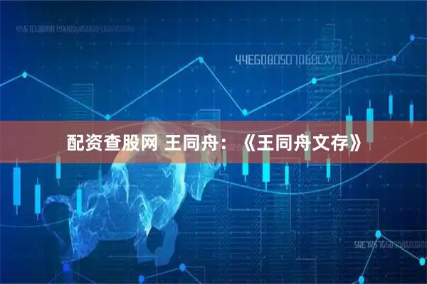 配资查股网 王同舟：《王同舟文存》
