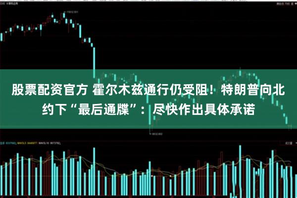 股票配资官方 霍尔木兹通行仍受阻！特朗普向北约下“最后通牒”：尽快作出具体承诺