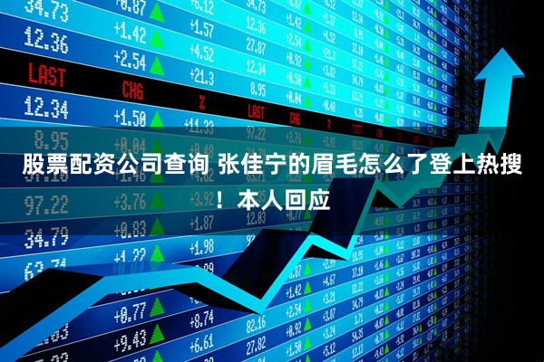 股票配资公司查询 张佳宁的眉毛怎么了登上热搜！本人回应